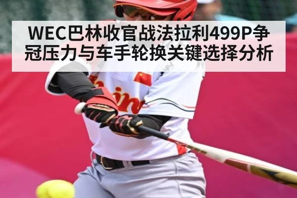 WEC巴林收官战法拉利499P争冠压力与车手轮换关键选择分析